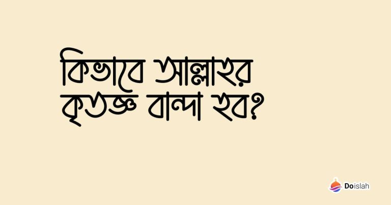 কিভাবে আল্লাহর কৃতজ্ঞ বান্দা হব?