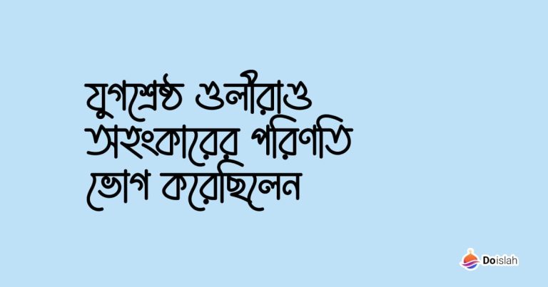 যুগশ্রেষ্ঠ ওলীরাও অহংকারের পরিণতি ভোগ করেছিলেন