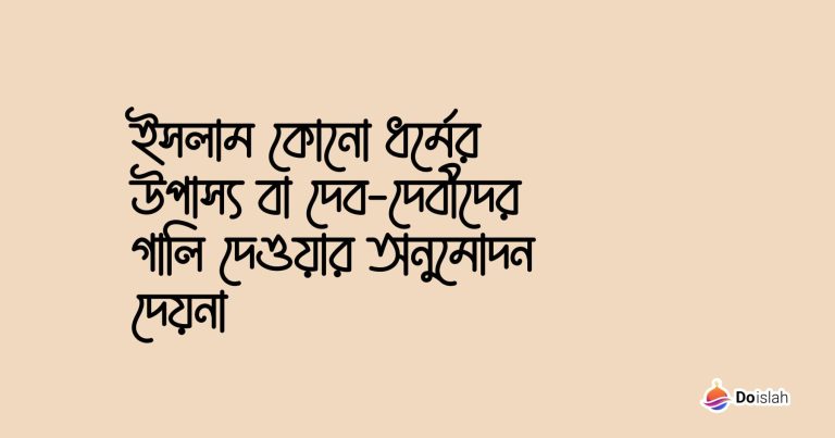 ইসলাম কোনো ধর্মের উপাস্য বা দেব-দেবীদের গালি দেওয়ার অনুমোদন দেয়না