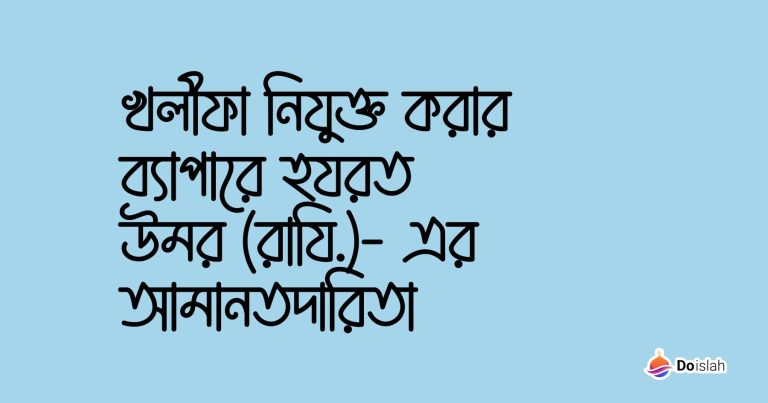 খলীফা নিযুক্ত করার ব্যাপারে হযরত উমর (রাযি.)- এর আমানতদারিতা