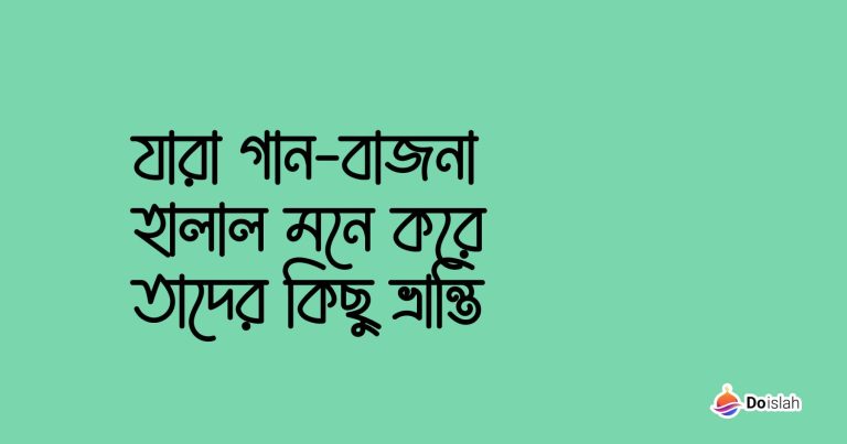 যারা গান-বাজনা হালাল মনে করে তাদের কিছু ভ্রান্তি